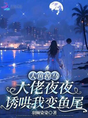 人鱼掉马，大佬夜夜诱哄我变鱼尾